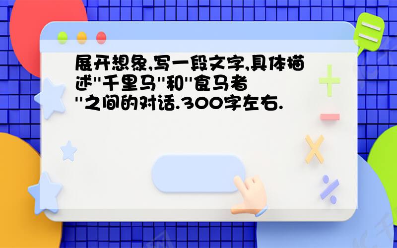 展开想象,写一段文字,具体描述''千里马''和''食马者''之间的对话.300字左右.