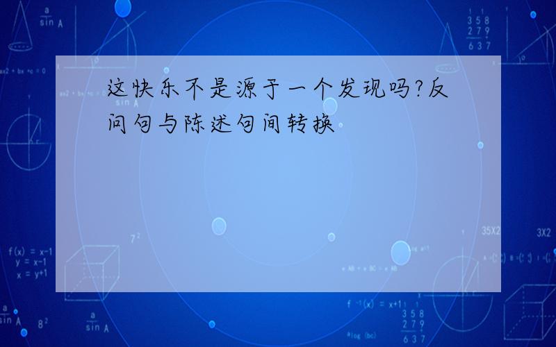 这快乐不是源于一个发现吗?反问句与陈述句间转换