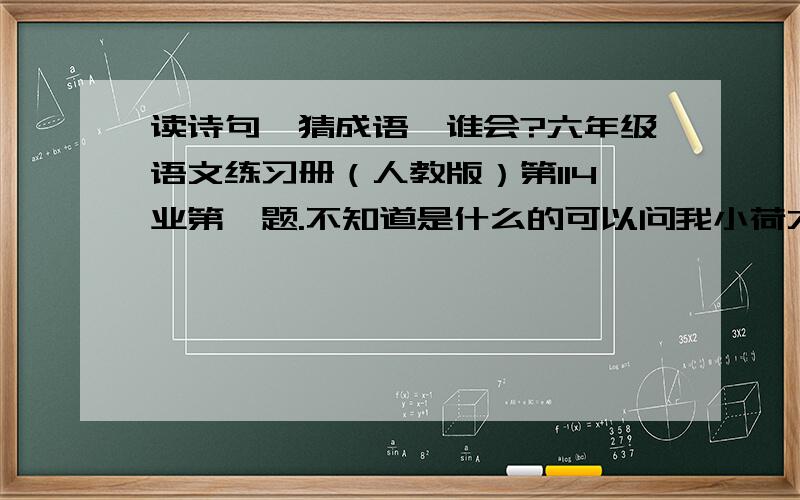 读诗句,猜成语,谁会?六年级语文练习册（人教版）第114业第一题.不知道是什么的可以问我小荷才露尖尖角 此时无声胜有声 柳暗花明又一村 不知今夕是何年 飞流直下三千尺 读书破万卷，下