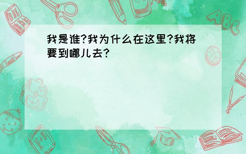 我是谁?我为什么在这里?我将要到哪儿去?