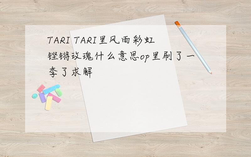 TARI TARI里风雨彩虹铿锵玫瑰什么意思op里刷了一季了求解