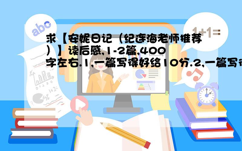 求【安妮日记（纪连海老师推荐）】读后感,1-2篇,400字左右.1,一篇写得好给10分.2,一篇写得还可以给5分.3,写的very好可以加分.