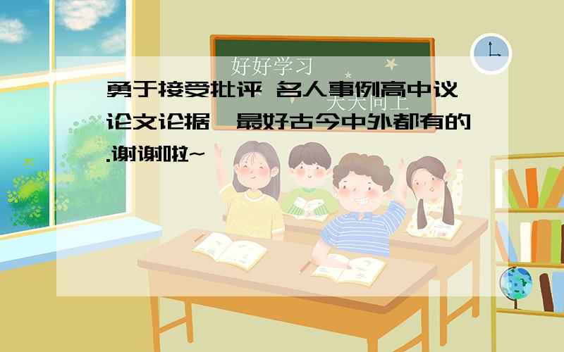 勇于接受批评 名人事例高中议论文论据,最好古今中外都有的.谢谢啦~