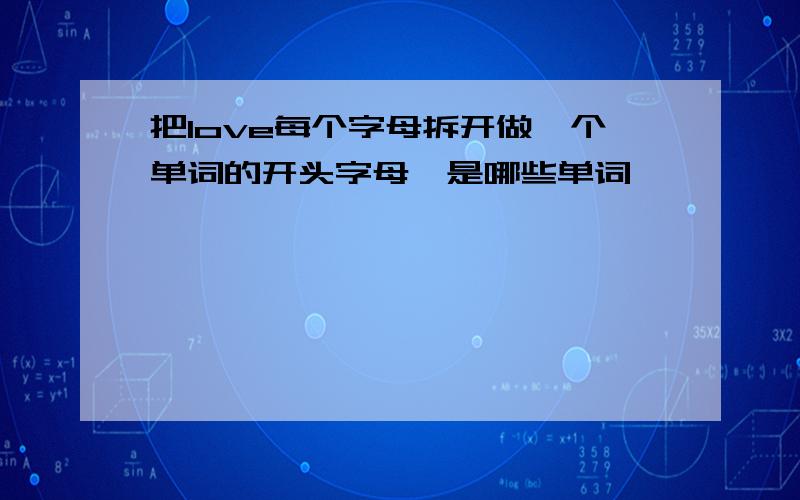 把love每个字母拆开做一个单词的开头字母,是哪些单词