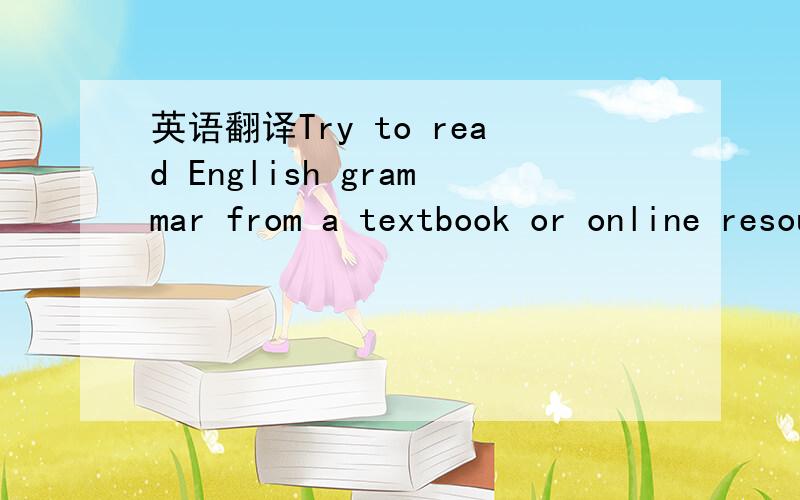 英语翻译Try to read English grammar from a textbook or online resources,Note the grammar points you need to work on and plan to work on each for at least a few days.Step 2 Know common mistakes.People who speak the same language often make the sam