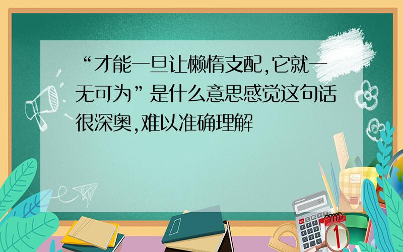 “才能一旦让懒惰支配,它就一无可为”是什么意思感觉这句话很深奥,难以准确理解