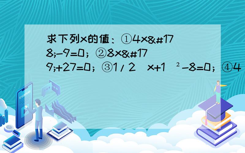 求下列x的值：①4x²-9=0；②8x³+27=0；③1/2（x+1）²-8=0；④4（2x-1）³-64=0.