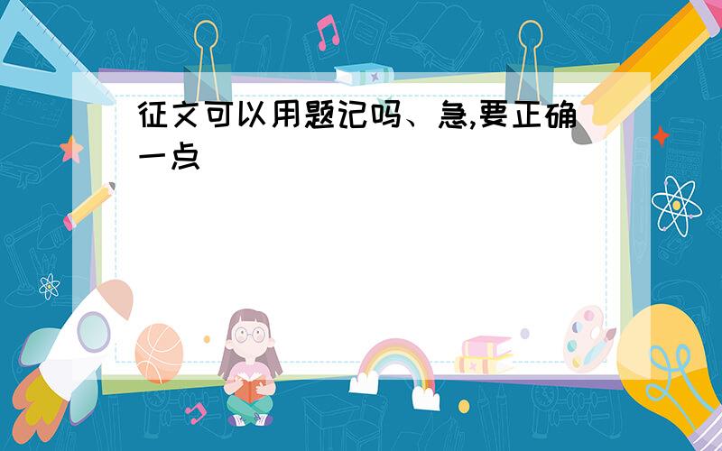 征文可以用题记吗、急,要正确一点