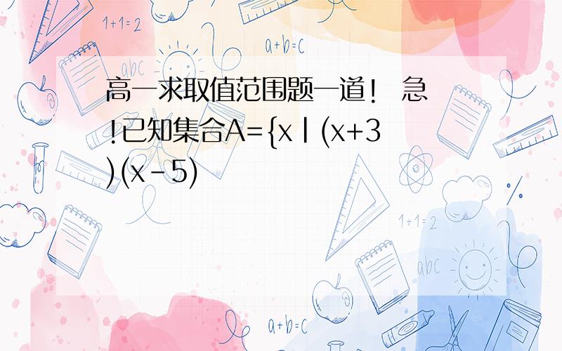 高一求取值范围题一道!  急!已知集合A={x|(x+3)(x-5)