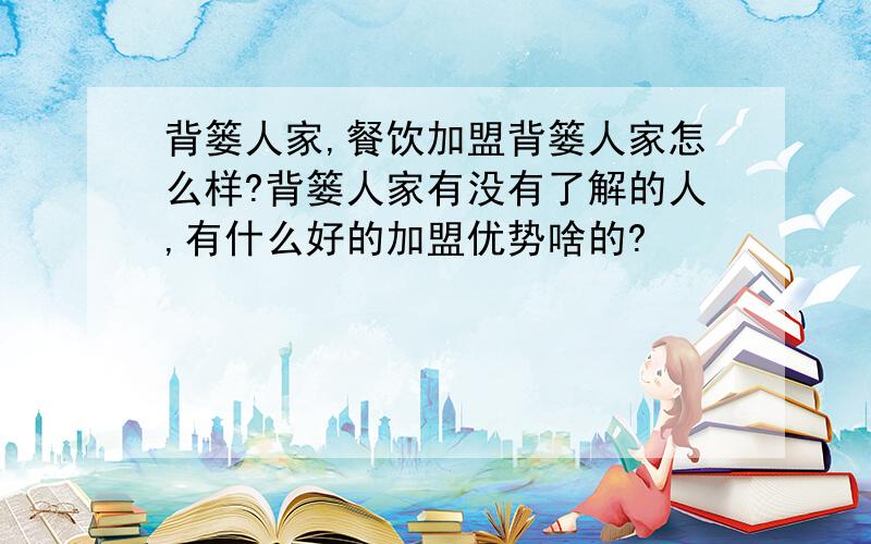 背篓人家,餐饮加盟背篓人家怎么样?背篓人家有没有了解的人,有什么好的加盟优势啥的?