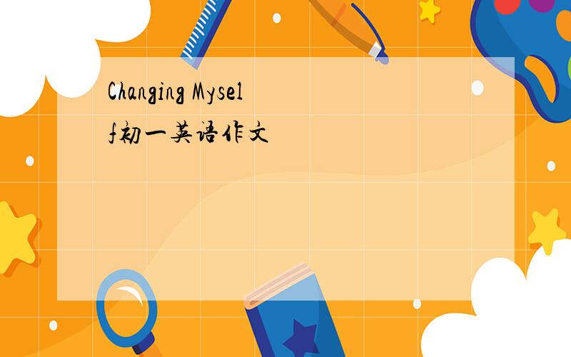 Changing Myself初一英语作文