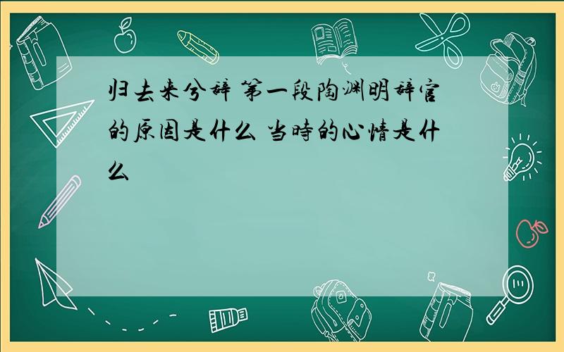 归去来兮辞 第一段陶渊明辞官的原因是什么 当时的心情是什么