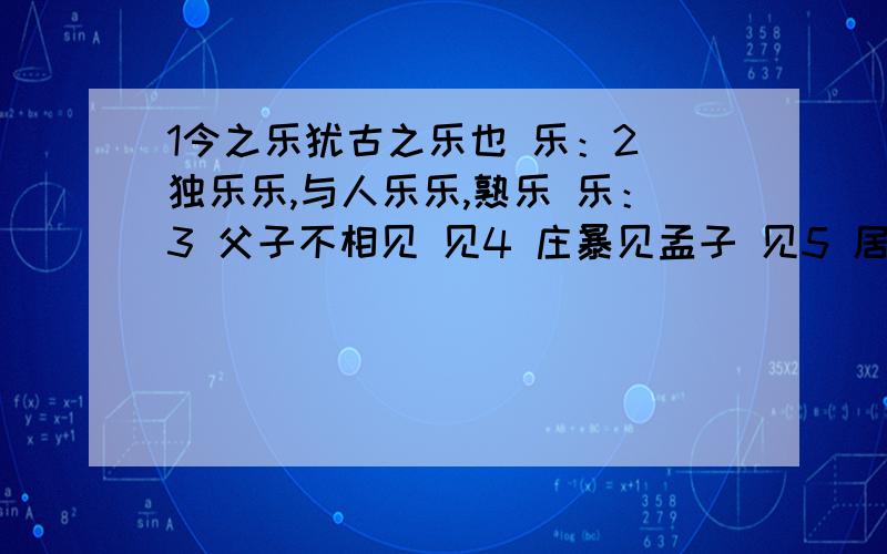 1今之乐犹古之乐也 乐：2 独乐乐,与人乐乐,熟乐 乐：3 父子不相见 见4 庄暴见孟子 见5 居十日,扁鹊复见 见：6 暴见于王 于：7 此所谓战胜于朝廷 于：8 故燕王欲结于君 于：9 疾风知劲草 疾