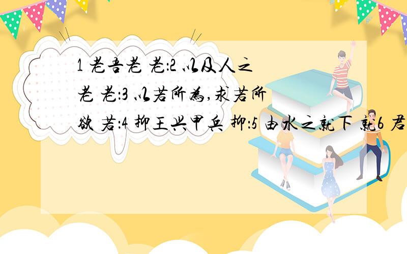 1 老吾老 老：2 以及人之老 老：3 以若所为,求若所欲 若：4 抑王兴甲兵 抑：5 由水之就下 就6 君将哀而生之乎 之7 施施从外来,骄其妻妾 施8 仁义不施而攻守之势异也 施 9 而良人为之知也 之