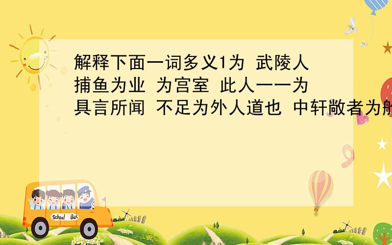 解释下面一词多义1为 武陵人捕鱼为业 为宫室 此人一一为具言所闻 不足为外人道也 中轩敞者为舱 不必为己2寻 寻向所志 寻病终3鲜 陶后鲜有闻 芳草鲜美,落英缤纷 4之 水陆草木之花 予独爱