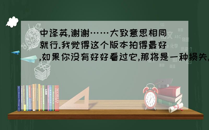 中译英,谢谢……大致意思相同就行.我觉得这个版本拍得最好,如果你没有好好看过它,那将是一种损失,虽然它的画质很差,制作也很粗糙,但Astro的刻画无疑是其它版本无法比拟的.除了1980,剩下