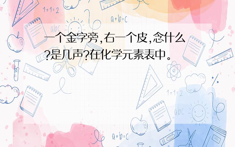 一个金字旁,右一个皮,念什么?是几声?在化学元素表中。