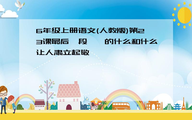 6年级上册语文(人教版)第23课最后一段嘎羧的什么和什么让人肃立起敬