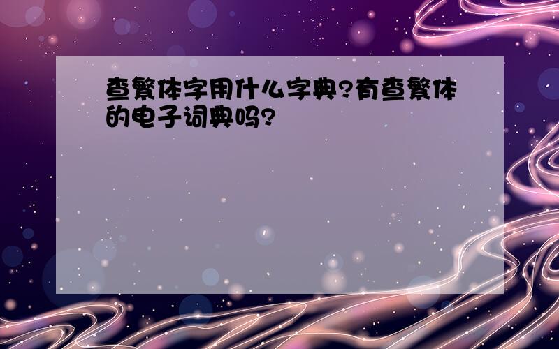 查繁体字用什么字典?有查繁体的电子词典吗?