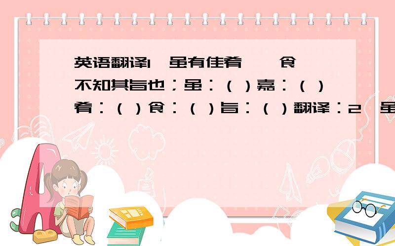 英语翻译1、虽有佳肴,弗食,不知其旨也；虽：（）嘉：（）肴：（）食：（）旨：（）翻译：2、虽有至道,弗学,不知其善也.至道：（）善：（）翻译：3、是故学然后知不足,教然后知困.是故