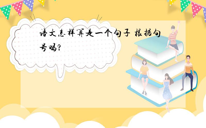 语文怎样算是一个句子 根据句号吗?