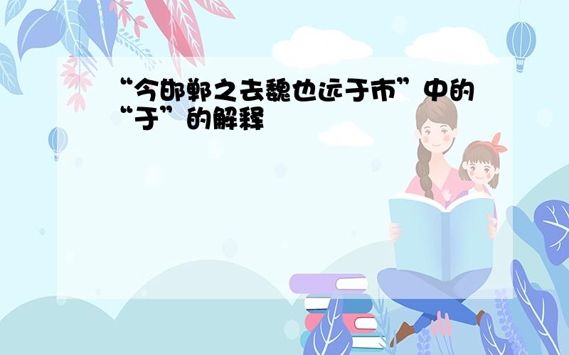 “今邯郸之去魏也远于市”中的“于”的解释