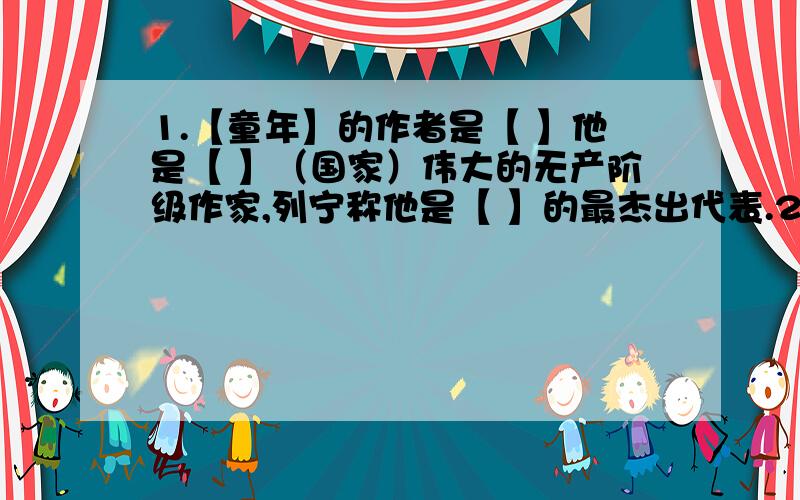 1.【童年】的作者是【 】他是【 】（国家）伟大的无产阶级作家,列宁称他是【 】的最杰出代表.2.高尔基的自传三部曲是【      】【      】【     】,这三部曲描写了十九世纪年代俄罗斯的生