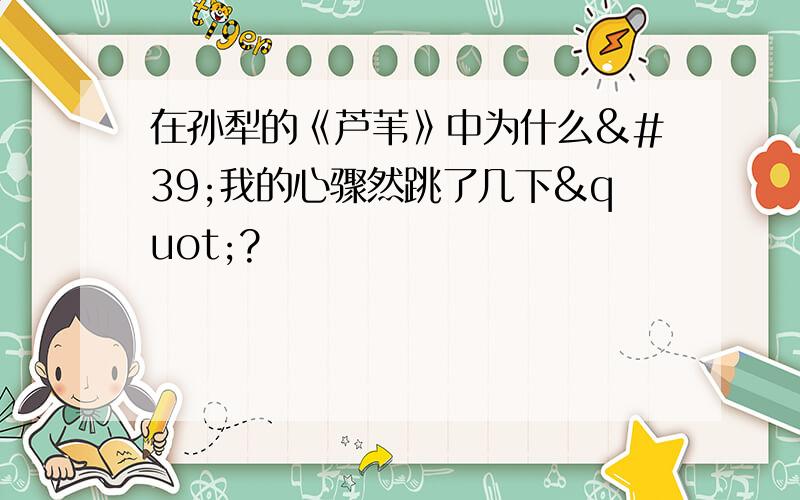 在孙犁的《芦苇》中为什么'我的心骤然跳了几下"?