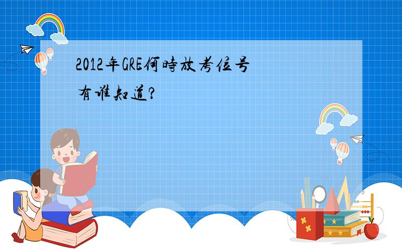 2012年GRE何时放考位号有谁知道?