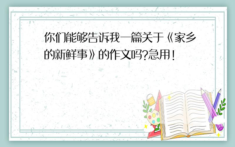 你们能够告诉我一篇关于《家乡的新鲜事》的作文吗?急用!