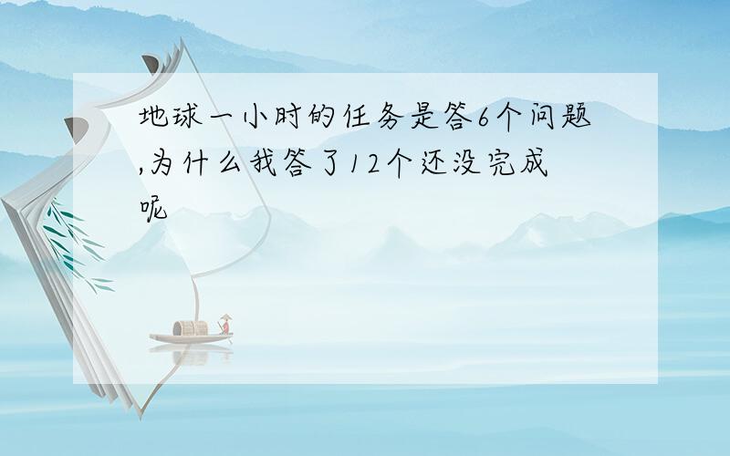 地球一小时的任务是答6个问题,为什么我答了12个还没完成呢