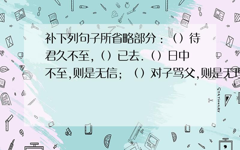 补下列句子所省略部分：（）待君久不至,（）已去.（）日中不至,则是无信；（）对子骂父,则是无理3、4可用关联词吗?