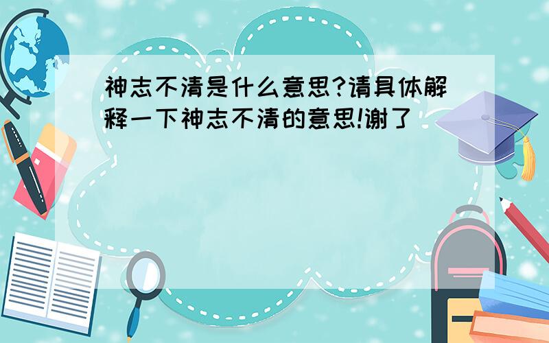 神志不清是什么意思?请具体解释一下神志不清的意思!谢了