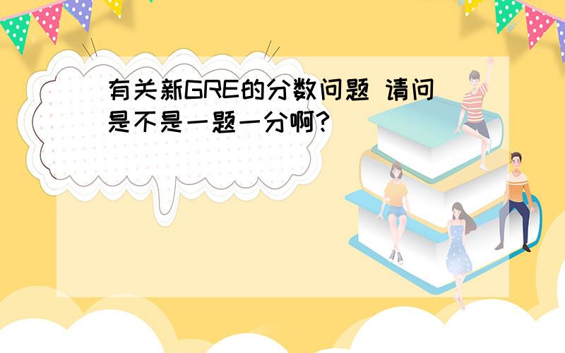 有关新GRE的分数问题 请问是不是一题一分啊?