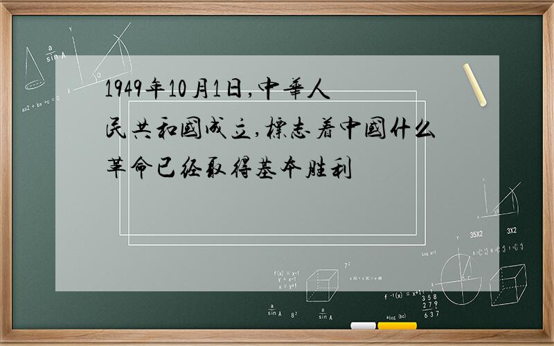 1949年10月1日,中华人民共和国成立,标志着中国什么革命已经取得基本胜利