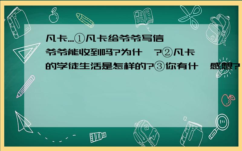 凡卡...①凡卡给爷爷写信,爷爷能收到吗?为什麽?②凡卡的学徒生活是怎样的?③你有什麽感想?