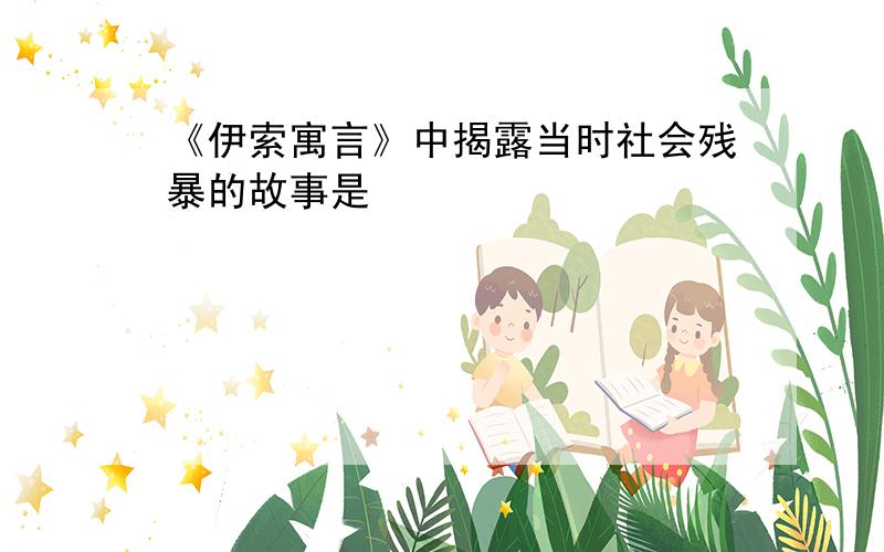 《伊索寓言》中揭露当时社会残暴的故事是