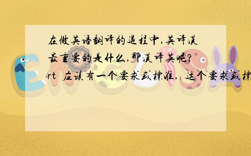 在做英语翻译的过程中,英译汉最重要的是什么,那汉译英呢?rt  应该有一个要求或标准,  这个要求或标准是什么呢? 是完全地表达原文作者的意思么?