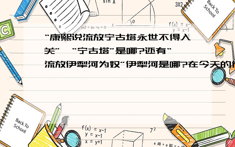 “康熙说流放宁古塔永世不得入关”,“宁古塔”是哪?还有“流放伊犁河为奴”伊犁河是哪?在今天的什么地方?