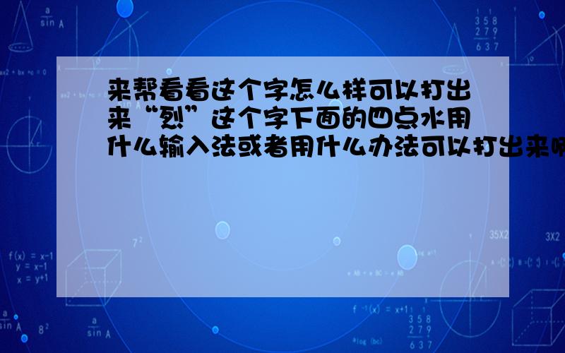 来帮看看这个字怎么样可以打出来“烈”这个字下面的四点水用什么输入法或者用什么办法可以打出来啊?如题``