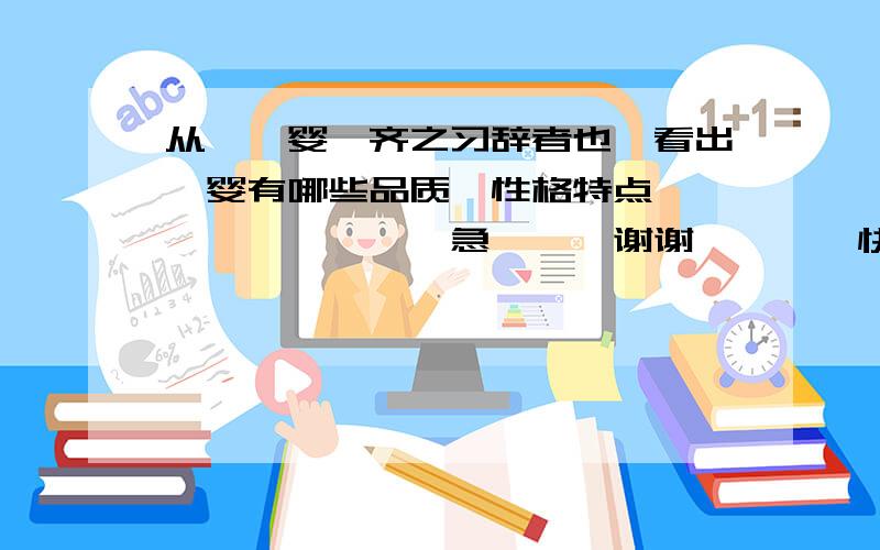 从【晏婴,齐之习辞者也】看出晏婴有哪些品质、性格特点、、、、、、、、、急、、、谢谢、、、、快一点