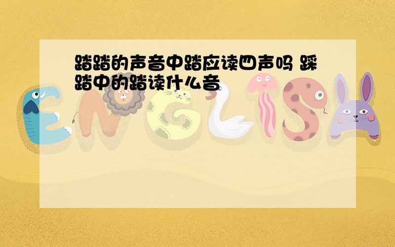 踏踏的声音中踏应读四声吗 踩踏中的踏读什么音