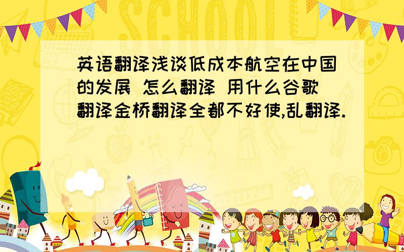 英语翻译浅谈低成本航空在中国的发展 怎么翻译 用什么谷歌翻译金桥翻译全都不好使,乱翻译.