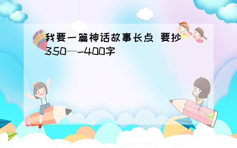 我要一篇神话故事长点 要抄 350—-400字