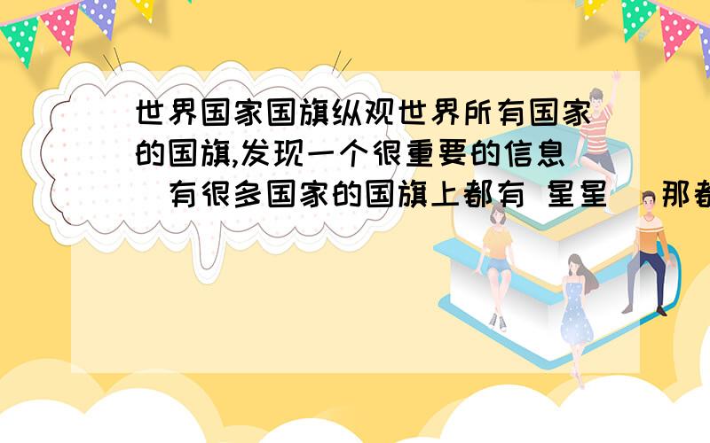 世界国家国旗纵观世界所有国家的国旗,发现一个很重要的信息`有很多国家的国旗上都有 星星 `那都代表什么```是一个意思吗?