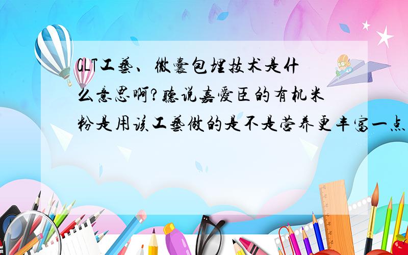 GLT工艺、微囊包埋技术是什么意思啊?听说嘉爱臣的有机米粉是用该工艺做的是不是营养更丰富一点?