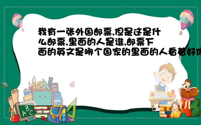 我有一张外国邮票,但是这是什么邮票,里面的人是谁,邮票下面的英文是哪个国家的里面的人看着好像是美国总统0_0!@价值几何,有收藏价值吗?这个面值是多少,相当与人民币多少,看下面的数字