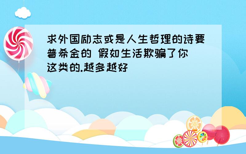 求外国励志或是人生哲理的诗要普希金的 假如生活欺骗了你 这类的.越多越好