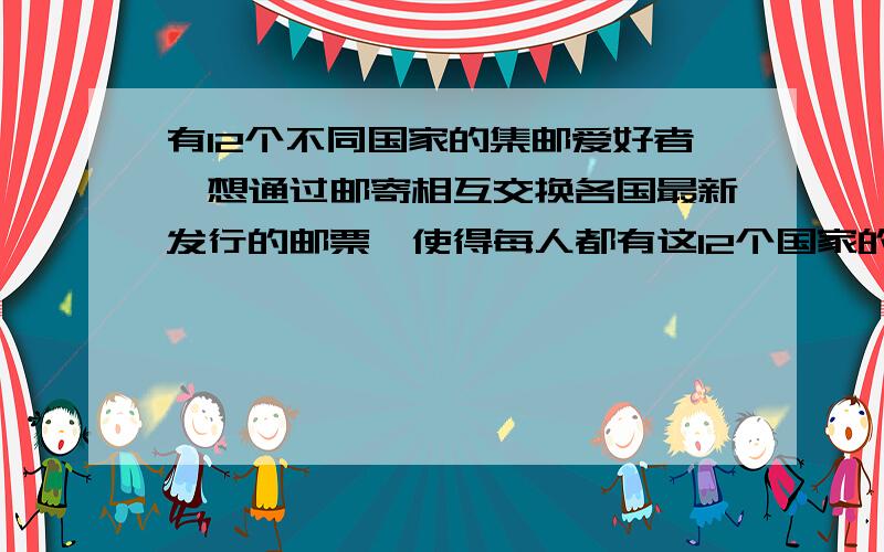 有12个不同国家的集邮爱好者,想通过邮寄相互交换各国最新发行的邮票,使得每人都有这12个国家的邮票.请找出一个使通信次数最少的交换方法,是多少次?(写出算式）