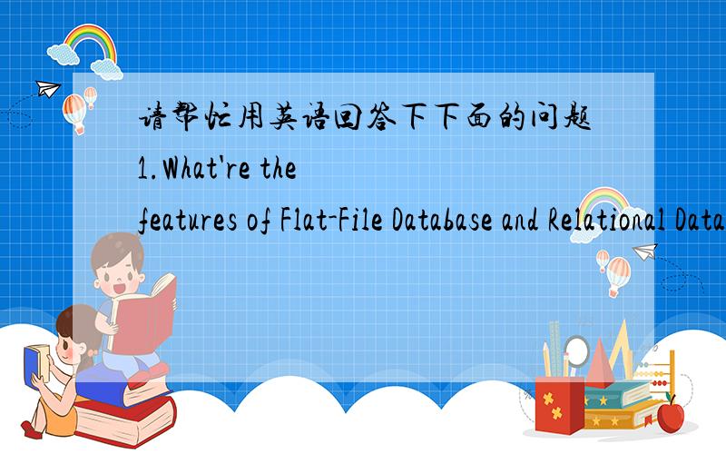 请帮忙用英语回答下下面的问题1.What're the features of Flat-File Database and Relational Database?2.What's a black box testing and white box testing?3.Discuss the features of a hub,a switch and a router.